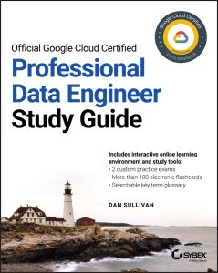 Official Google Cloud Certified Professional Data Engineer Study Guide by Dan Sullivan Official Google Cloud Certified Professional Data Engineer Study Guide by Dan Sullivan