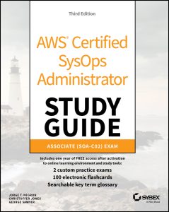 AWS Certified SysOps Administrator Study Guide: Associate SOA-C02 Exam, 3rd Edition by Jorge Negron, Christoffer Jones, George Sawyer AWS Certified SysOps Administrator Study Guide: Associate SOA-C02 Exam, 3rd Edition by Jorge Negron, Christoffer Jones, George Sawyer