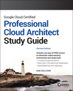 Google Cloud Certified Professional Cloud Architect Study Guide, 2nd Edition by Dan Sullivan Google Cloud Certified Professional Cloud Architect Study Guide, 2nd Edition by Dan Sullivan