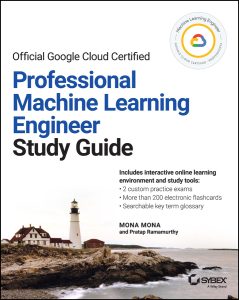 Official Google Cloud Certified Professional Machine Learning Engineer Study Guide by Mona Mona, Pratap Ramamurthy Official Google Cloud Certified Professional Machine Learning Engineer Study Guide by Mona Mona, Pratap Ramamurthy