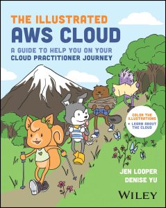 The Illustrated AWS Cloud: A Guide to Help You on Your Cloud Practitioner Journey 1st Edition by Jen Looper, Denise Yu The Illustrated AWS Cloud: A Guide to Help You on Your Cloud Practitioner Journey 1st Edition by Jen Looper, Denise Yu